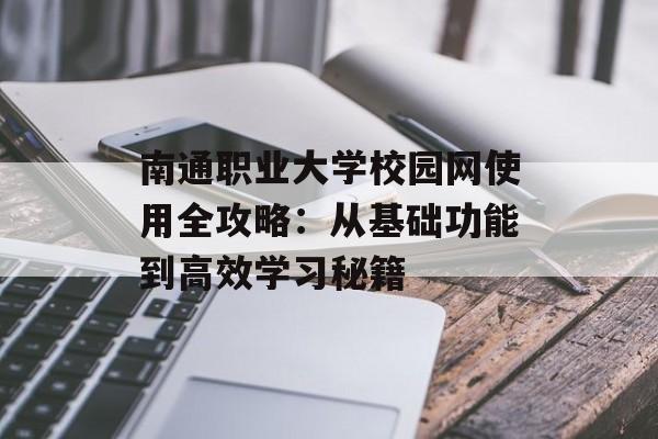 南通职业大学校园网使用全攻略:从基础功能到高效学习秘籍-第1张图片- 南通职业大学校园网使用全攻略:从基础功能到高效学习秘籍-第1张图片-