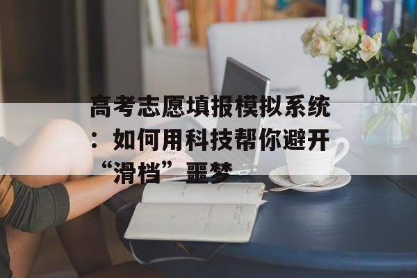 高考志愿填报模拟系统:如何用科技帮你避开“滑档”噩梦-第1张图片- 高考志愿填报模拟系统:如何用科技帮你避开“滑档”噩梦-第1张图片-
