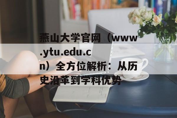 燕山大学官网（www.ytu.edu.cn）全方位解析：从历史沿革到学科优势-第1张图片-