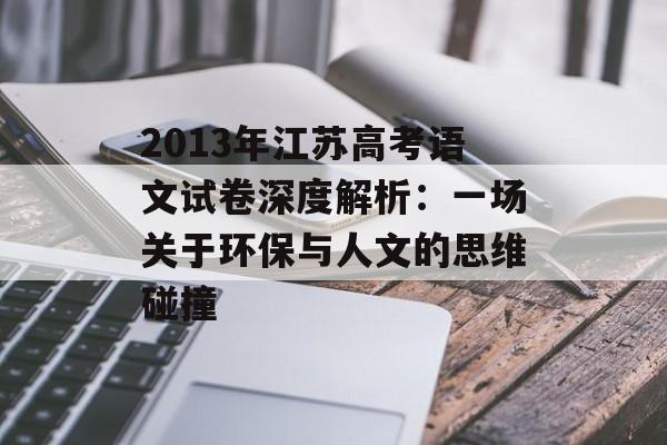 2013年江苏高考语文试卷深度解析：一场关于环保与人文的思维碰撞-第1张图片-