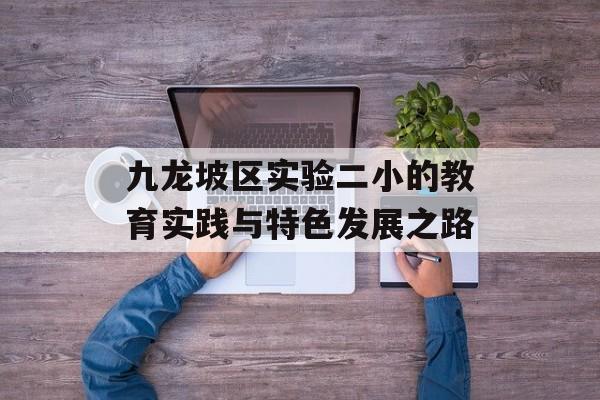 九龙坡区实验二小的教育实践与特色发展之路-第1张图片-