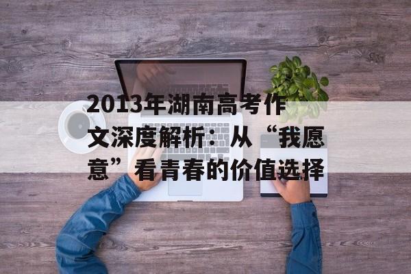 2013年湖南高考作文深度解析：从“我愿意”看青春的价值选择-第1张图片-