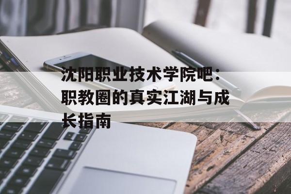 沈阳职业技术学院吧:职教圈的真实江湖与成长指南-第1张图片- 沈阳职业技术学院吧:职教圈的真实江湖与成长指南-第1张图片-