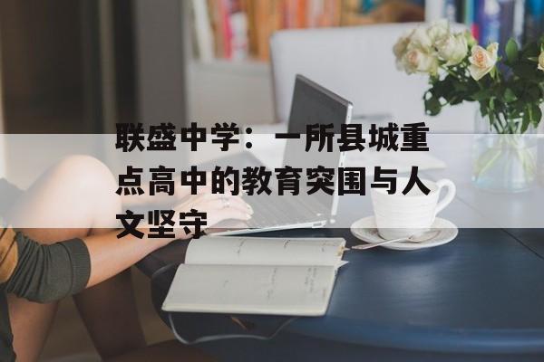 联盛中学：一所县城重点高中的教育突围与人文坚守-第1张图片-