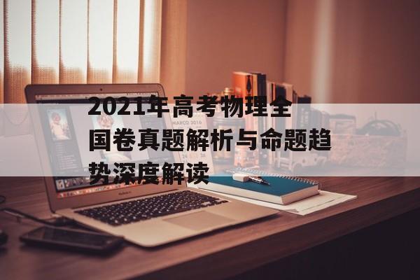 2021年高考物理全国卷真题解析与命题趋势深度解读-第1张图片-