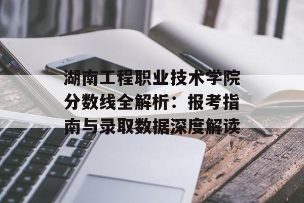 湖南工程职业技术学院分数线全解析:报考指南与录取数据深度解读-第1张图片- 湖南工程职业技术学院分数线全解析:报考指南与录取数据深度解读-第1张图片-