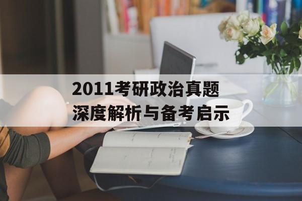2011考研政治真题深度解析与备考启示-第1张图片- 2011考研政治真题深度解析与备考启示-第1张图片-
