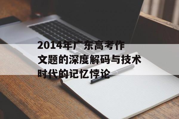 2014年广东高考作文题的深度解码与技术时代的记忆悖论-第1张图片- 2014年广东高考作文题的深度解码与技术时代的记忆悖论-第1张图片-