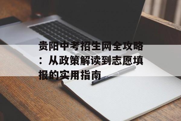 贵阳中考招生网全攻略：从政策解读到志愿填报的实用指南-第1张图片-