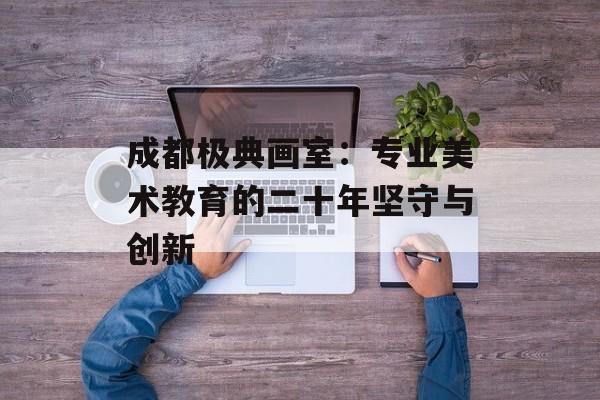 成都极典画室:专业美术教育的二十年坚守与创新-第1张图片- 成都极典画室:专业美术教育的二十年坚守与创新-第1张图片-