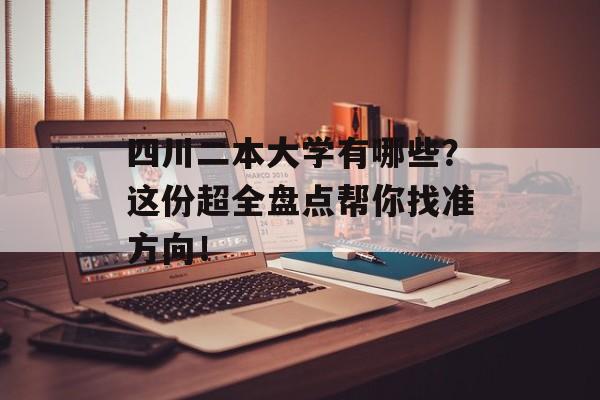 四川二本大学有哪些？这份超全盘点帮你找准方向！-第1张图片-