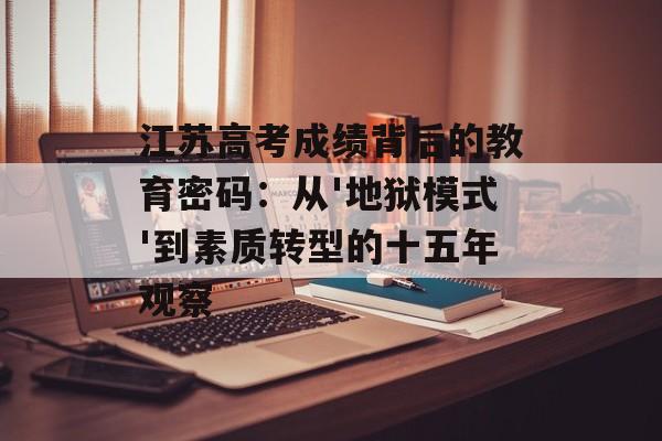 江苏高考成绩背后的教育密码：从'地狱模式'到素质转型的十五年观察-第1张图片-
