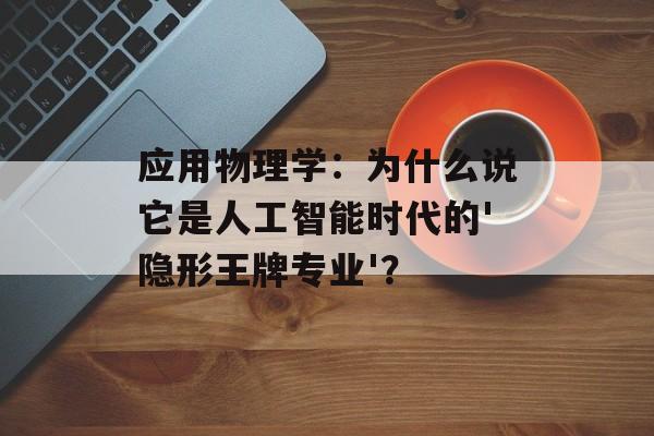 应用物理学:为什么说它是人工智能时代的'隐形王牌专业'?-第1张图片- 应用物理学:为什么说它是人工智能时代的'隐形王牌专业'?-第1张图片-