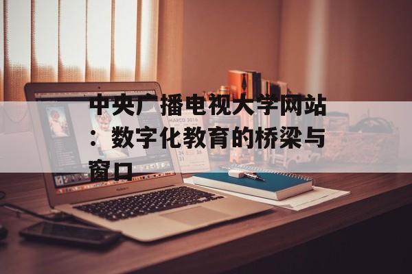 中央广播电视大学网站：数字化教育的桥梁与窗口-第1张图片-