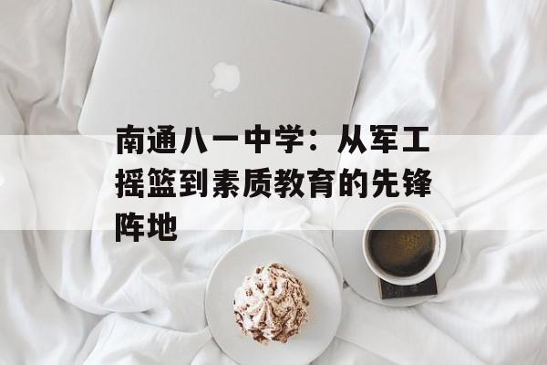 南通八一中学：从军工摇篮到素质教育的先锋阵地-第1张图片-
