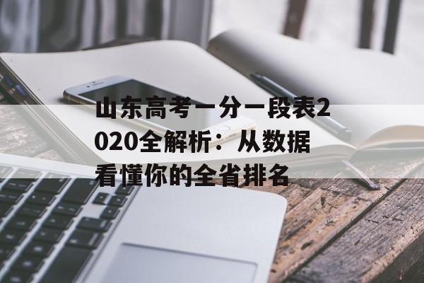 山东高考一分一段表2020全解析:从数据看懂你的全省排名-第1张图片- 山东高考一分一段表2020全解析:从数据看懂你的全省排名-第1张图片-