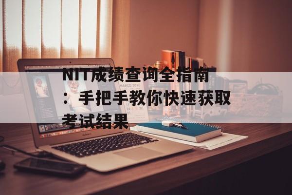 NIT成绩查询全指南:手把手教你快速获取考试结果-第1张图片- NIT成绩查询全指南:手把手教你快速获取考试结果-第1张图片-