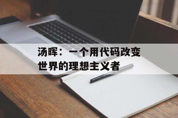 汤晖:一个用代码改变世界的理想主义者-第1张图片- 汤晖:一个用代码改变世界的理想主义者-第1张图片-