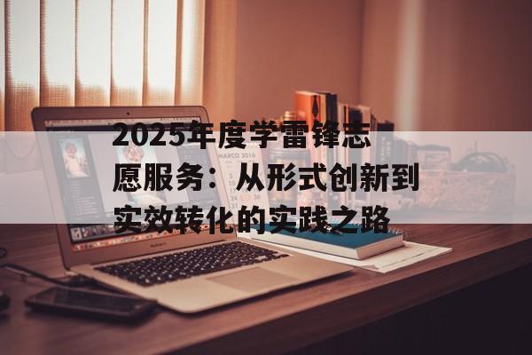 2025年度学雷锋志愿服务：从形式创新到实效转化的实践之路-第1张图片-