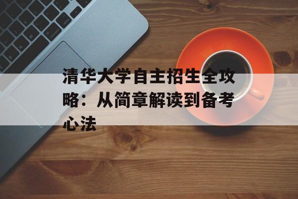 清华大学自主招生全攻略:从简章解读到备考心法-第1张图片- 清华大学自主招生全攻略:从简章解读到备考心法-第1张图片-