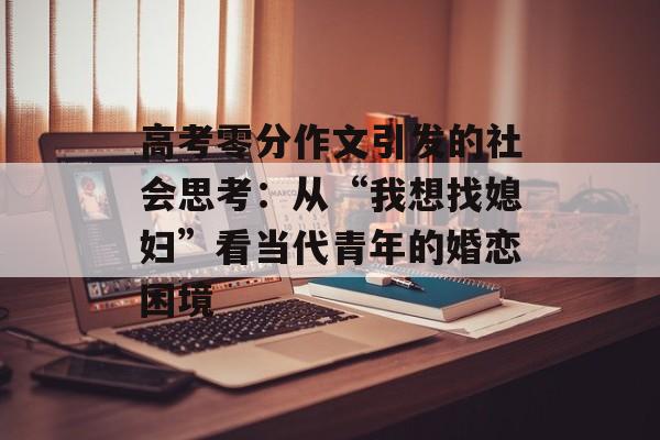 高考零分作文引发的社会思考：从“我想找媳妇”看当代青年的婚恋困境-第1张图片-