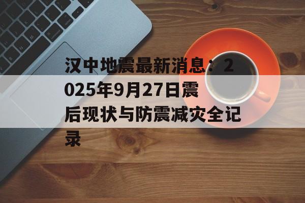 汉中地震最新消息:2025年9月27日震后现状与防震减灾全记录-第1张图片- 汉中地震最新消息:2025年9月27日震后现状与防震减灾全记录-第1张图片-