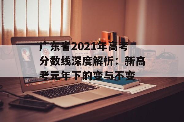 广东省2021年高考分数线深度解析:新高考元年下的变与不变-第1张图片- 广东省2021年高考分数线深度解析:新高考元年下的变与不变-第1张图片-