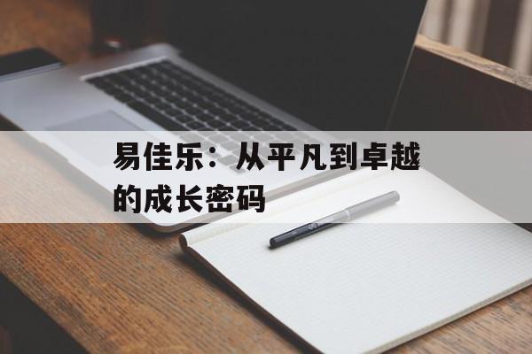 易佳乐：从平凡到卓越的成长密码-第1张图片-