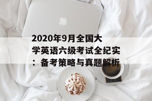 2020年9月全国大学英语六级考试全纪实:备考策略与真题解析-第1张图片- 2020年9月全国大学英语六级考试全纪实:备考策略与真题解析-第1张图片-