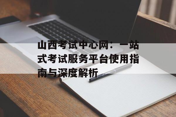 山西考试中心网:一站式考试服务平台使用指南与深度解析-第1张图片- 山西考试中心网:一站式考试服务平台使用指南与深度解析-第1张图片-