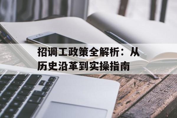 招调工政策全解析:从历史沿革到实操指南-第1张图片- 招调工政策全解析:从历史沿革到实操指南-第1张图片-