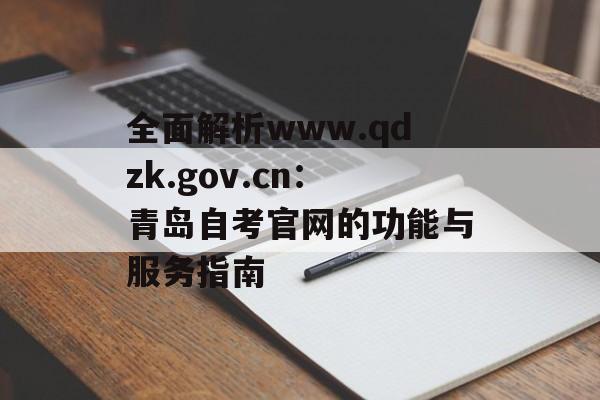 全面解析www.qdzk.gov.cn:青岛自考官网的功能与服务指南-第1张图片- 全面解析www.qdzk.gov.cn:青岛自考官网的功能与服务指南-第1张图片-