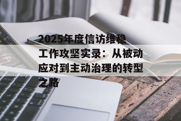 2025年度信访维稳工作攻坚实录：从被动应对到主动治理的转型之路-第1张图片-
