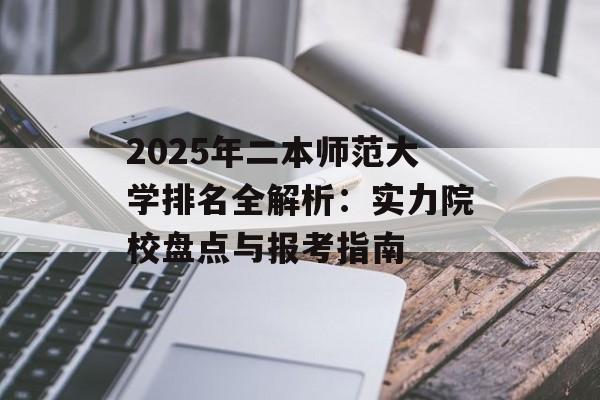 2025年二本师范大学排名全解析：实力院校盘点与报考指南-第1张图片-
