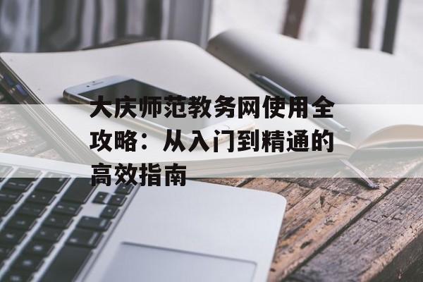 大庆师范教务网使用全攻略:从入门到精通的高效指南-第1张图片- 大庆师范教务网使用全攻略:从入门到精通的高效指南-第1张图片-
