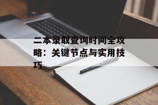 二本录取查询时间全攻略:关键节点与实用技巧-第1张图片- 二本录取查询时间全攻略:关键节点与实用技巧-第1张图片-
