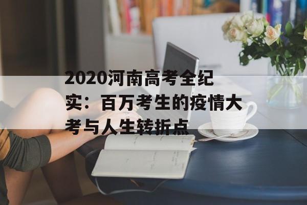 2020河南高考全纪实：百万考生的疫情大考与人生转折点-第1张图片-
