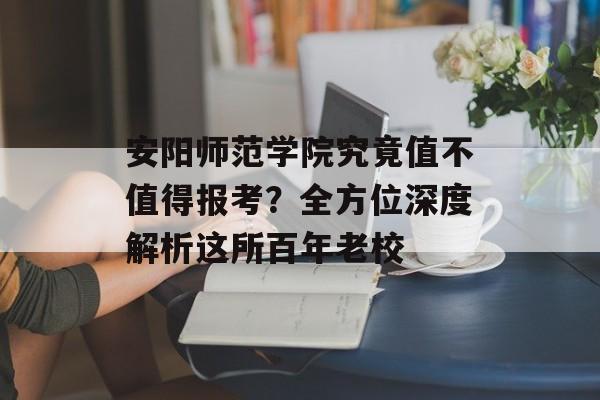 安阳师范学院究竟值不值得报考？全方位深度解析这所百年老校-第1张图片-