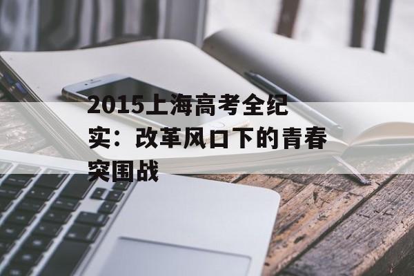 2015上海高考全纪实:改革风口下的青春突围战-第1张图片- 2015上海高考全纪实:改革风口下的青春突围战-第1张图片-
