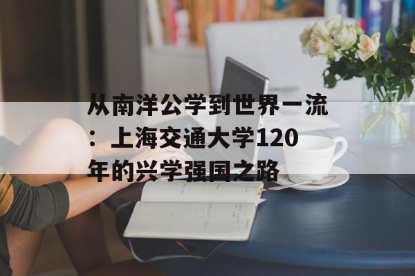 从南洋公学到世界一流:上海交通大学120年的兴学强国之路-第1张图片- 从南洋公学到世界一流:上海交通大学120年的兴学强国之路-第1张图片-