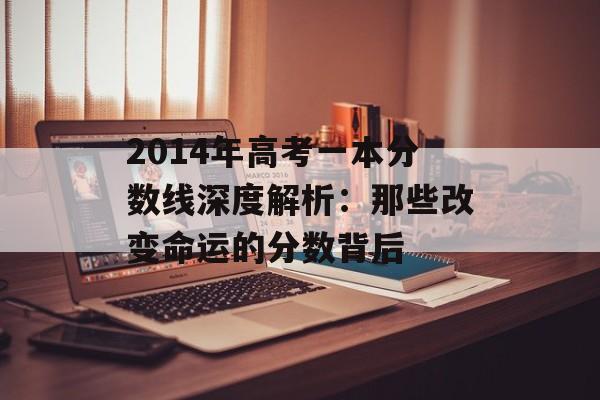 2014年高考一本分数线深度解析:那些改变命运的分数背后-第1张图片- 2014年高考一本分数线深度解析:那些改变命运的分数背后-第1张图片-