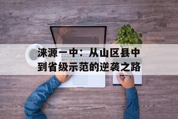 涞源一中：从山区县中到省级示范的逆袭之路-第1张图片-