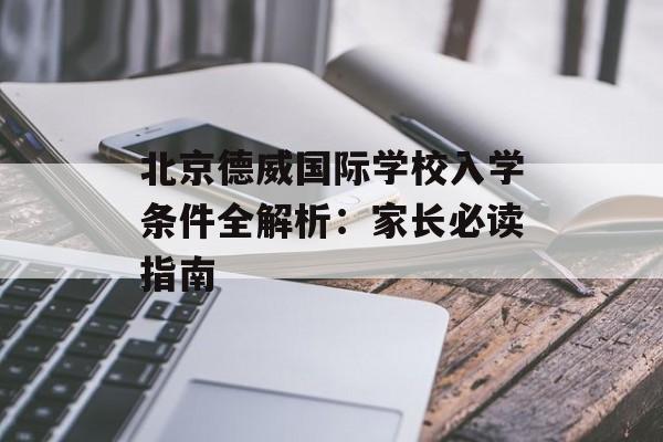 北京德威国际学校入学条件全解析：家长必读指南-第1张图片-