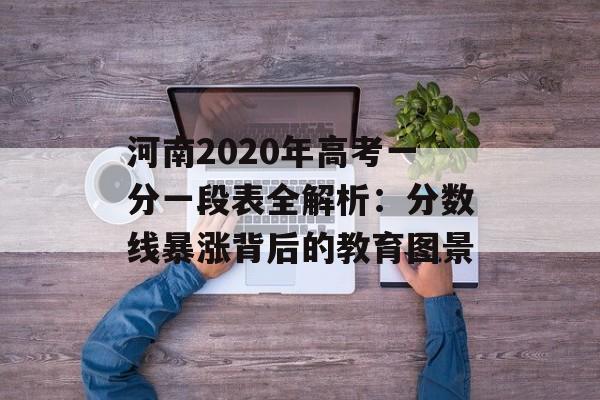 河南2020年高考一分一段表全解析:分数线暴涨背后的教育图景-第1张图片- 河南2020年高考一分一段表全解析:分数线暴涨背后的教育图景-第1张图片-