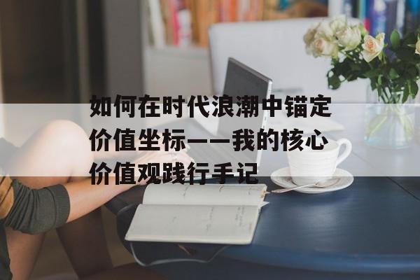 如何在时代浪潮中锚定价值坐标——我的核心价值观践行手记-第1张图片- 如何在时代浪潮中锚定价值坐标——我的核心价值观践行手记-第1张图片-