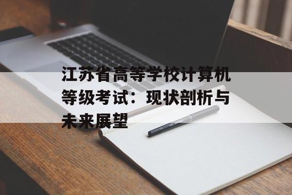 江苏省高等学校计算机等级考试:现状剖析与未来展望-第1张图片- 江苏省高等学校计算机等级考试:现状剖析与未来展望-第1张图片-