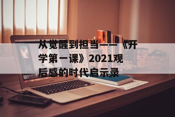 从觉醒到担当——《开学第一课》2021观后感的时代启示录-第1张图片-