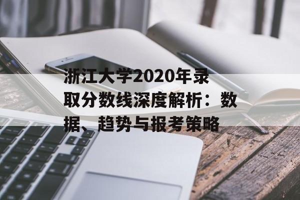浙江大学2020年录取分数线深度解析：数据、趋势与报考策略-第1张图片-