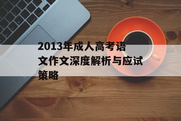 2013年成人高考语文作文深度解析与应试策略-第1张图片-