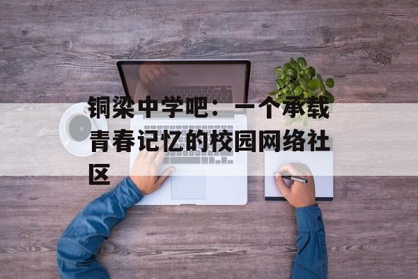 铜梁中学吧：一个承载青春记忆的校园网络社区-第1张图片-